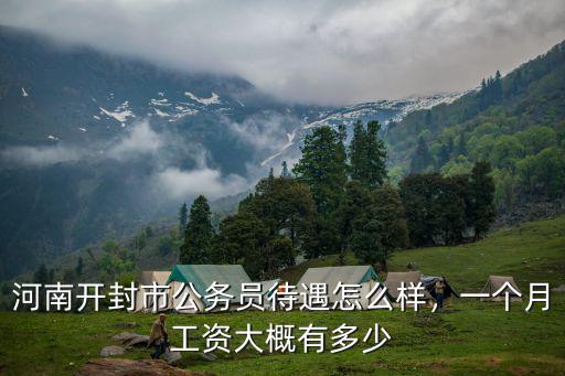 河南開封市公務(wù)員待遇怎么樣，一個(gè)月工資大概有多少