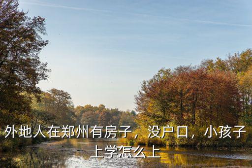 外地人在鄭州有房子，沒戶口，小孩子上學(xué)怎么上