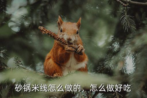 砂鍋米線怎么做的，怎么做好吃