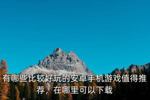 有哪些比較好玩的安卓手機游戲值得推薦，在哪里可以下載