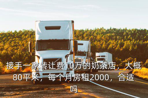 接手一家轉讓費10萬的奶茶店，大概80平米，每個月房租2000，合適嗎