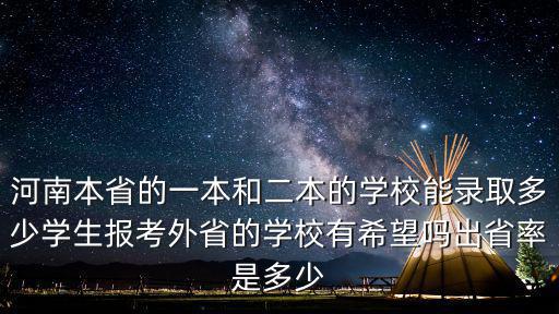 河南本省的一本和二本的學校能錄取多少學生報考外省的學校有希望嗎出省率是多少