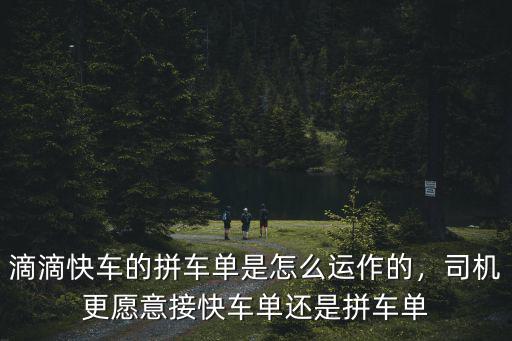 滴滴快車的拼車單是怎么運作的，司機更愿意接快車單還是拼車單