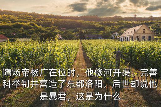 隋煬帝楊廣在位時，他修河開渠、完善科舉制并營造了東都洛陽，后世卻說他是暴君，這是為什么