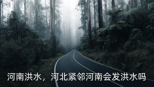 河南洪水，河北緊鄰河南會發洪水嗎