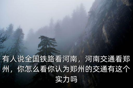有人說全國鐵路看河南，河南交通看鄭州，你怎么看你認為鄭州的交通有這個實力嗎