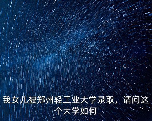 我女兒被鄭州輕工業大學錄取，請問這個大學如何