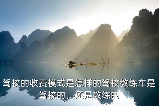 駕校的收費(fèi)模式是怎樣的駕校教練車(chē)是駕校的，還是教練的