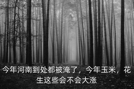今年河南到處都被淹了，今年玉米，花生這些會不會大漲