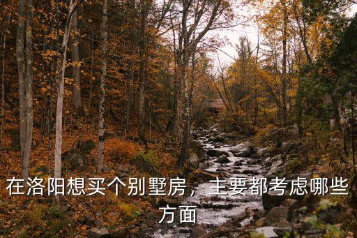 在洛陽想買個別墅房，主要都考慮哪些方面