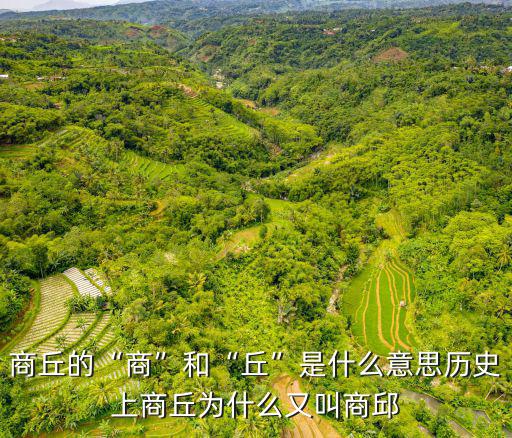 商丘的“商”和“丘”是什么意思歷史上商丘為什么又叫商邱