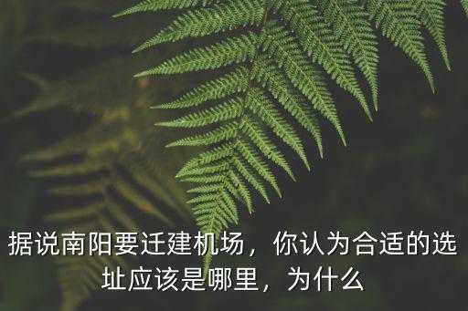 據(jù)說南陽要遷建機場，你認為合適的選址應(yīng)該是哪里，為什么