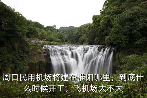 周口民用機場將建在淮陽哪里，到底什么時候開工，飛機場大不大