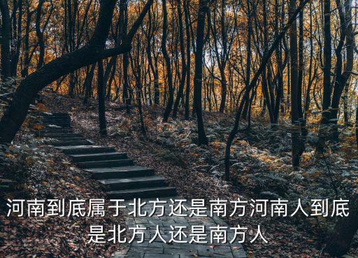 河南到底屬于北方還是南方河南人到底是北方人還是南方人