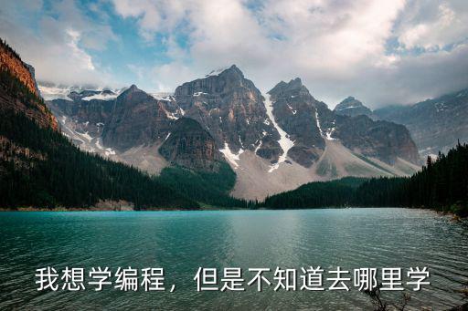 我想學編程，但是不知道去哪里學