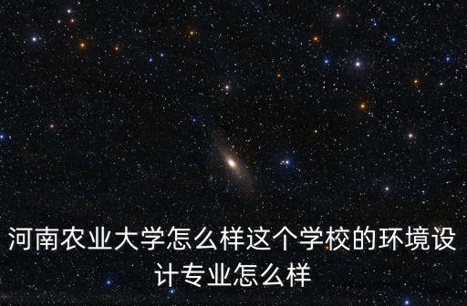 河南農(nóng)業(yè)大學(xué)怎么樣這個(gè)學(xué)校的環(huán)境設(shè)計(jì)專(zhuān)業(yè)怎么樣