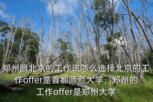 鄭州跟北京的工作該怎么選擇北京的工作offer是首都師范大學，鄭州的工作offer是鄭州大學