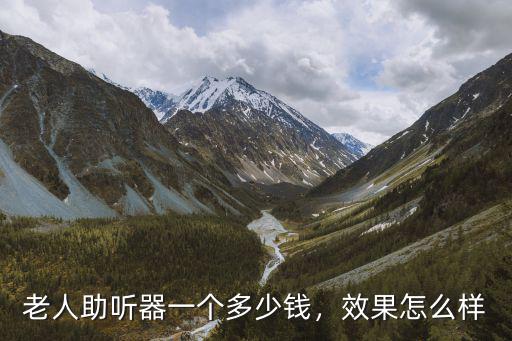 老人助聽器一個多少錢，效果怎么樣
