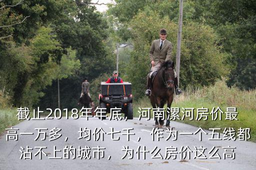 截止2018年年底，河南漯河房?jī)r(jià)最高一萬(wàn)多，均價(jià)七千，作為一個(gè)五線都沾不上的城市，為什么房?jī)r(jià)這么高