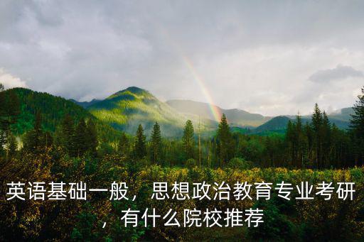 英語(yǔ)基礎(chǔ)一般，思想政治教育專業(yè)考研，有什么院校推薦
