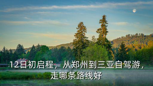 12日初啟程，從鄭州到三亞自駕游，走哪條路線好