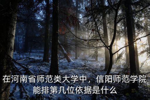 在河南省師范類大學中，信陽師范學院能排第幾位依據是什么