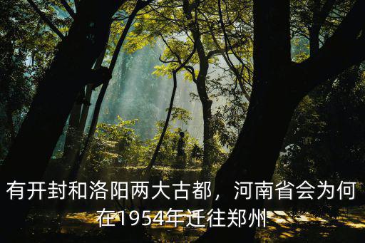有開封和洛陽兩大古都，河南省會為何在1954年遷往鄭州