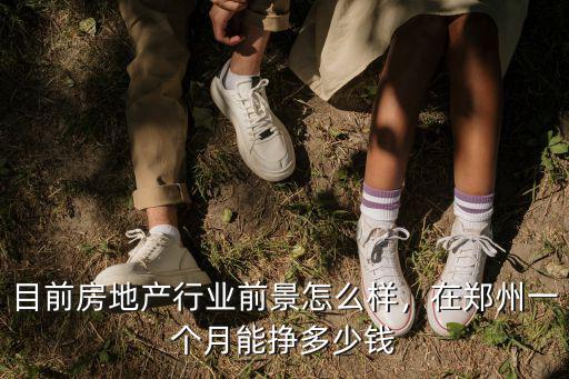 目前房地產行業前景怎么樣，在鄭州一個月能掙多少錢