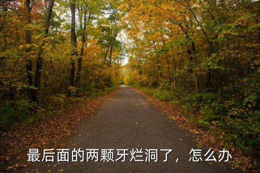 最后面的兩顆牙爛洞了，怎么辦