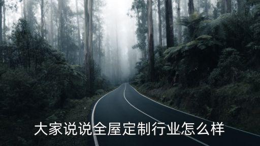 大家說說全屋定制行業(yè)怎么樣