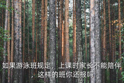 如果游泳班規(guī)定，上課時家長不能陪伴，這樣的班你還報嗎