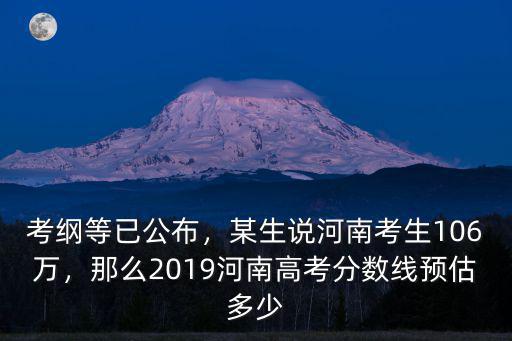 考綱等已公布，某生說河南考生106萬，那么2019河南高考分?jǐn)?shù)線預(yù)估多少