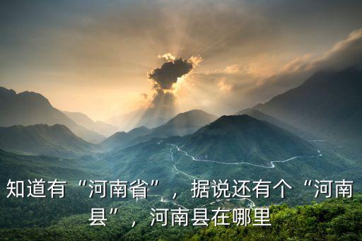知道有“河南省”，據說還有個“河南縣”，河南縣在哪里