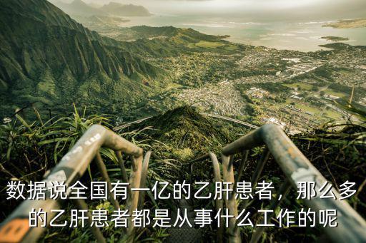 數(shù)據(jù)說全國有一億的乙肝患者，那么多的乙肝患者都是從事什么工作的呢