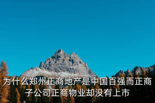 為什么鄭州正商地產是中國百強而正商子公司正商物業卻沒有上市