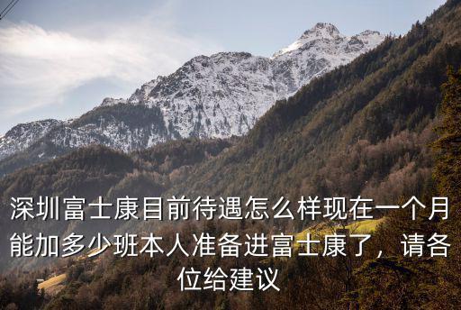 深圳富士康目前待遇怎么樣現在一個月能加多少班本人準備進富士康了，請各位給建議