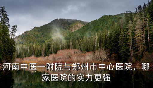 河南中醫(yī)一附院與鄭州市中心醫(yī)院，哪家醫(yī)院的實力更強