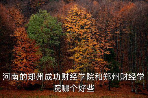 河南的鄭州成功財經學院和鄭州財經學院哪個好些
