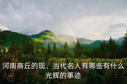 河南商丘的現、當代名人有哪些有什么光輝的事跡