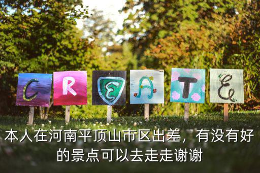 本人在河南平頂山市區(qū)出差，有沒(méi)有好的景點(diǎn)可以去走走謝謝