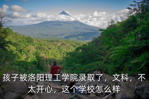 孩子被洛陽理工學院錄取了，文科，不太開心，這個學校怎么樣