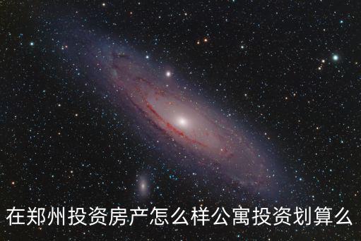 在鄭州投資房產(chǎn)怎么樣公寓投資劃算么