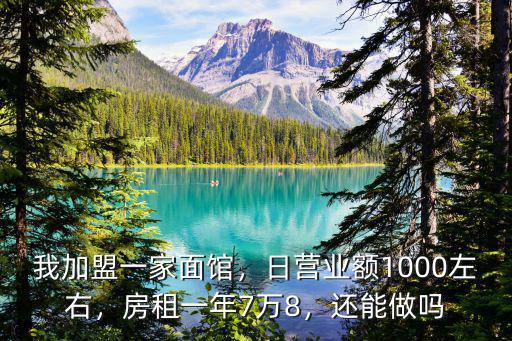 我加盟一家面館，日營業額1000左右，房租一年7萬8，還能做嗎
