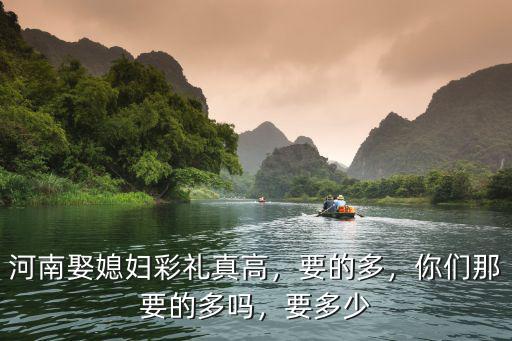 河南娶媳婦彩禮真高，要的多，你們那要的多嗎，要多少