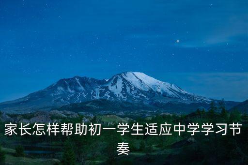 家長怎樣幫助初一學(xué)生適應(yīng)中學(xué)學(xué)習(xí)節(jié)奏