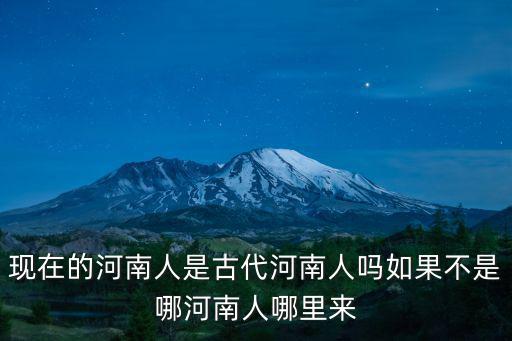 現在的河南人是古代河南人嗎如果不是哪河南人哪里來