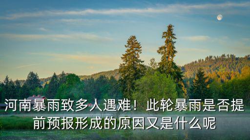 河南暴雨致多人遇難！此輪暴雨是否提前預報形成的原因又是什么呢
