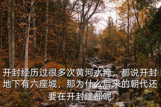 開封經歷過很多次黃河水淹，都說開封地下有六座城，那為什么后來的朝代還要在開封建都呢