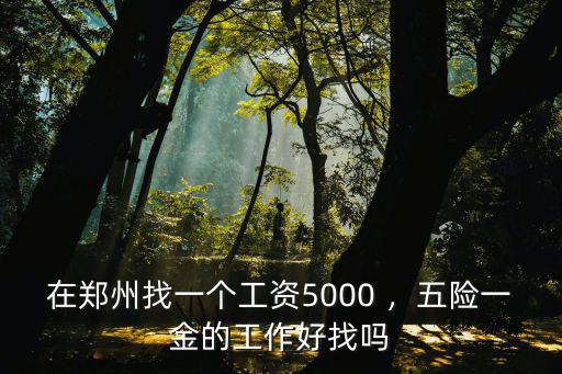 在鄭州找一個工資5000 ，五險一金的工作好找嗎