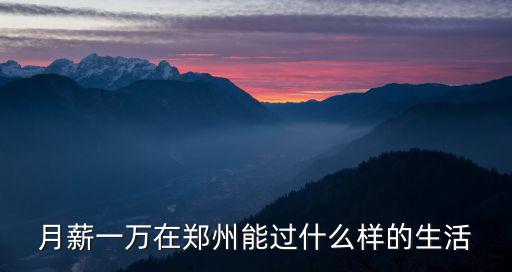月薪一萬在鄭州能過什么樣的生活